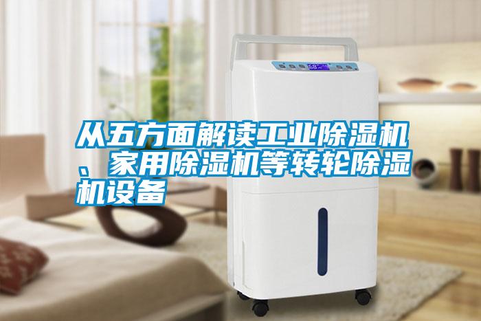 從五方面解讀工業(yè)除濕機(jī)、家用除濕機(jī)等轉(zhuǎn)輪除濕機(jī)設(shè)備