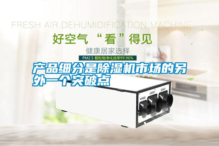 產(chǎn)品細分是除濕機市場(chǎng)的另外一個(gè)突破點(diǎn)