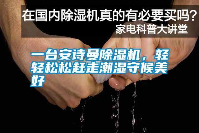 一臺安詩曼除濕機(jī)，輕輕松松趕走潮濕守候美好