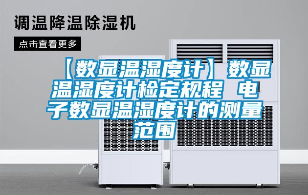 【數(shù)顯溫濕度計】數(shù)顯溫濕度計檢定規(guī)程 電子數(shù)顯溫濕度計的測量范圍