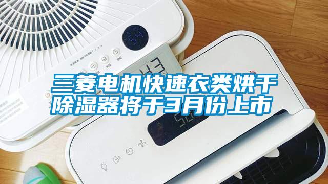 三菱電機快速衣類(lèi)烘干除濕器將于3月份上市
