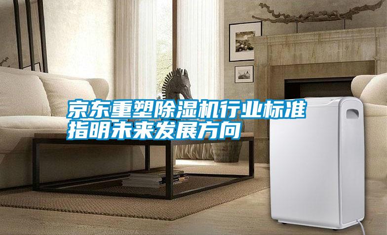 京東重塑除濕機(jī)行業(yè)標(biāo)準(zhǔn) 指明未來(lái)發(fā)展方向