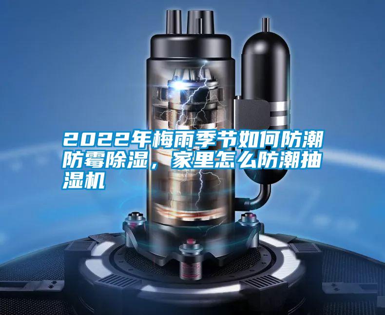 2022年梅雨季節(jié)如何防潮防霉除濕，家里怎么防潮抽濕機(jī)