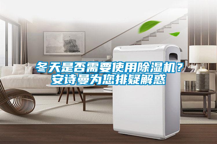 冬天是否需要使用除濕機？安詩(shī)曼為您排疑解惑