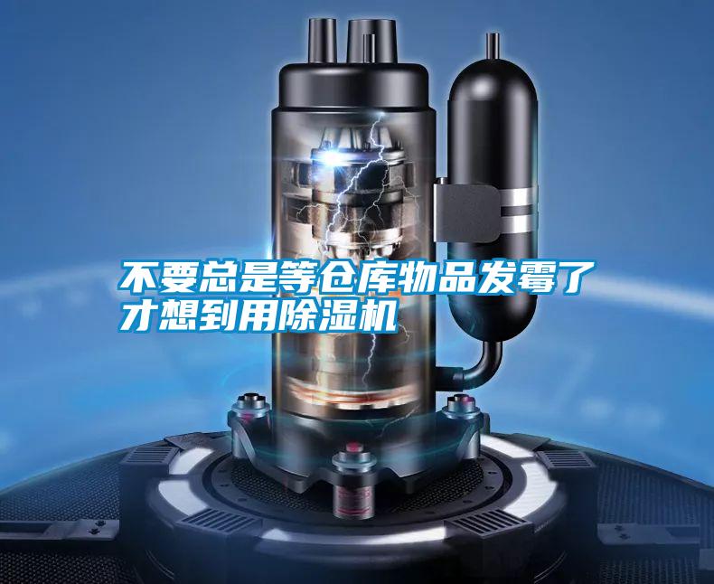 不要總是等倉庫物品發(fā)霉了才想到用除濕機