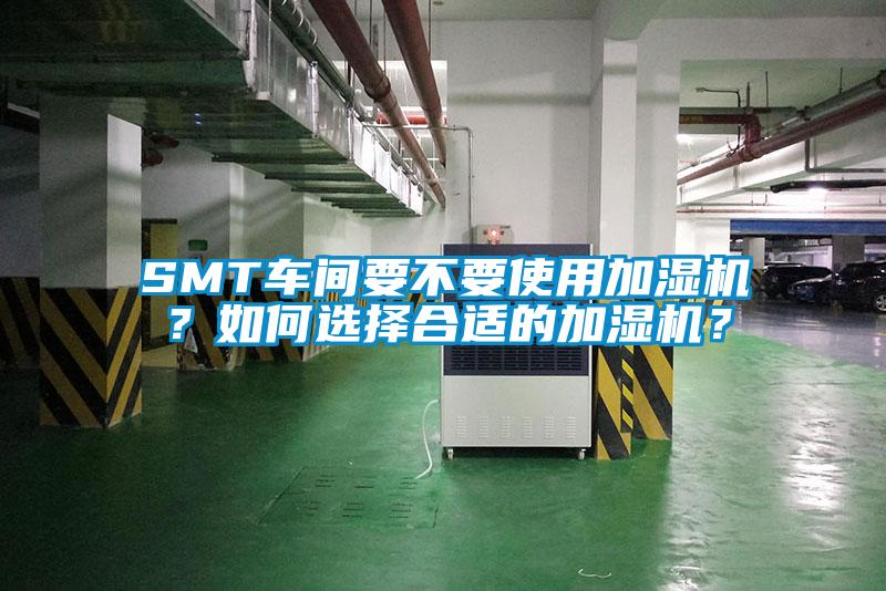 SMT車(chē)間要不要使用加濕機？如何選擇合適的加濕機？