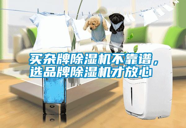 買雜牌除濕機不靠譜，選品牌除濕機才放心