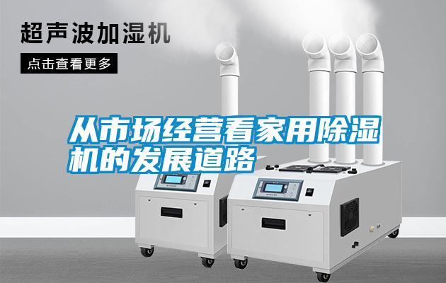 從市場(chǎng)經(jīng)營(yíng)看家用除濕機(jī)的發(fā)展道路