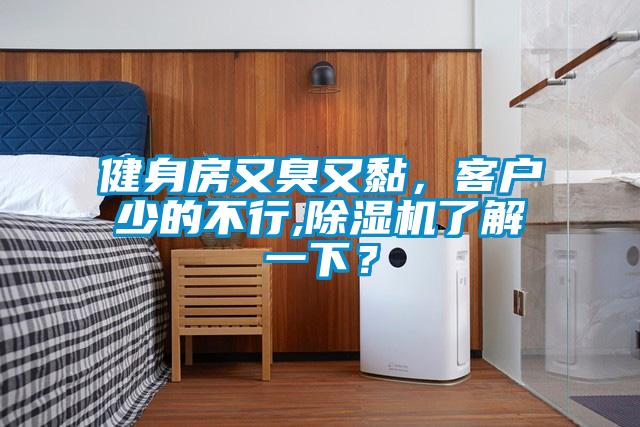健身房又臭又黏，客戶少的不行,除濕機(jī)了解一下？