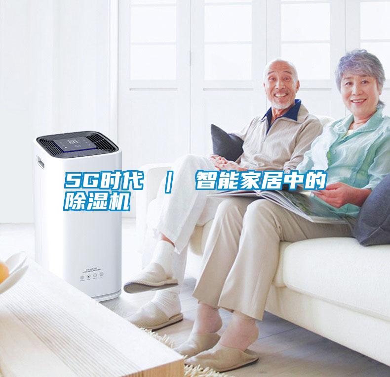 5G時(shí)代 ｜ 智能家居中的除濕機