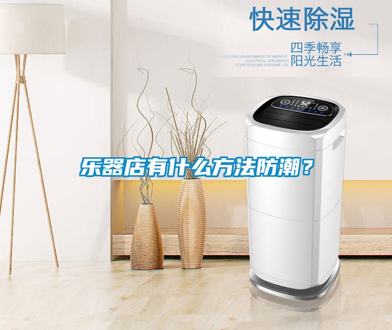 樂(lè )器店有什么方法防潮？