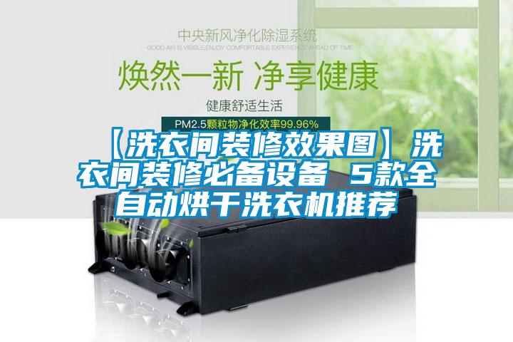 【洗衣間裝修效果圖】洗衣間裝修必備設備 5款全自動(dòng)烘干洗衣機推薦