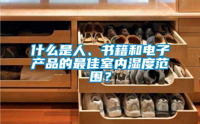 什么是人、書(shū)籍和電子產(chǎn)品的最佳室內濕度范圍？