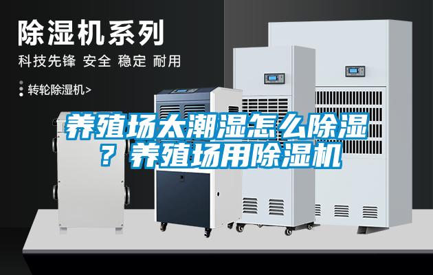 養(yǎng)殖場太潮濕怎么除濕？養(yǎng)殖場用除濕機