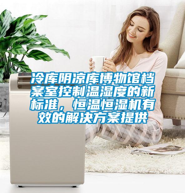 冷庫陰涼庫博物館檔案室控制溫濕度的新標準，恒溫恒濕機有效的解決方案提供