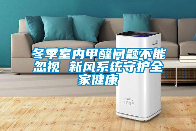 冬季室內(nèi)甲醛問題不能忽視 新風(fēng)系統(tǒng)守護(hù)全家健康