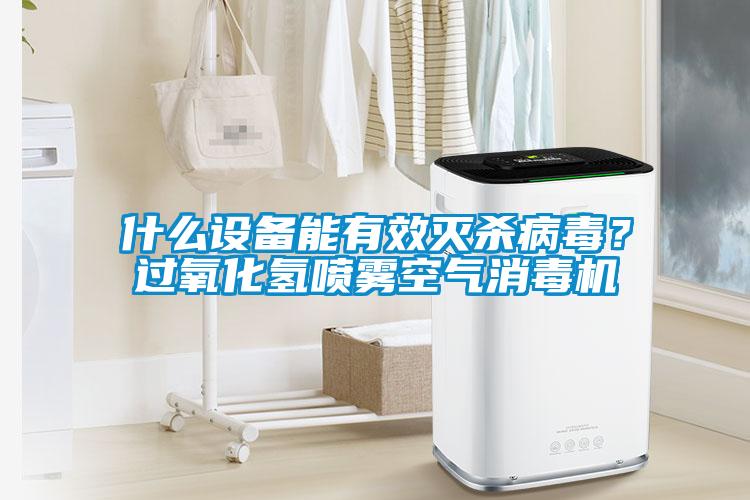 什么設備能有效滅殺病毒？過(guò)氧化氫噴霧空氣消毒機