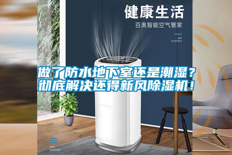 做了防水地下室還是潮濕？徹底解決還得新風(fēng)除濕機！