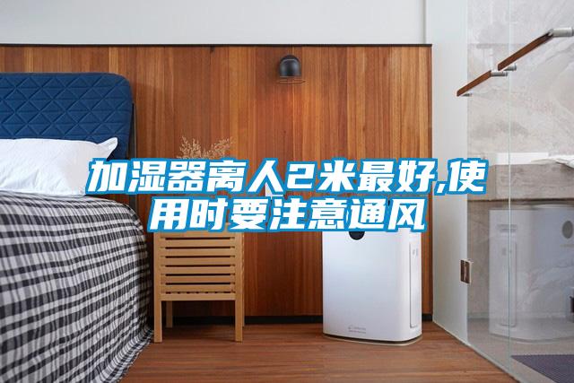 加濕器離人2米最好,使用時要注意通風