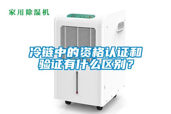 冷鏈中的資格認(rèn)證和驗(yàn)證有什么區(qū)別？
