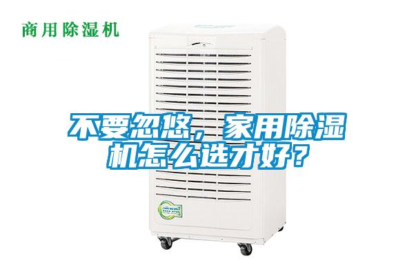 不要忽悠，家用除濕機(jī)怎么選才好？