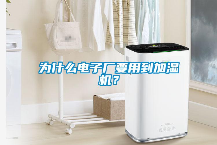 為什么電子廠(chǎng)要用到加濕機？