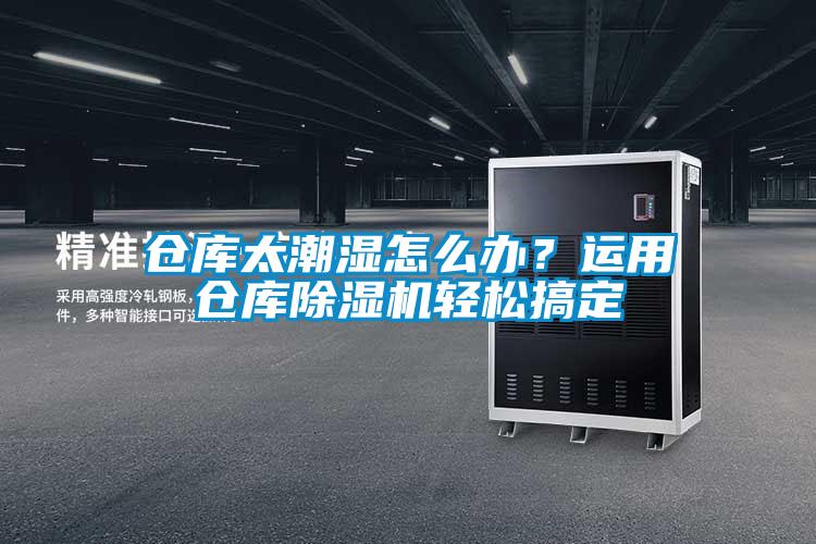 倉(cāng)庫(kù)太潮濕怎么辦？運(yùn)用倉(cāng)庫(kù)除濕機(jī)輕松搞定