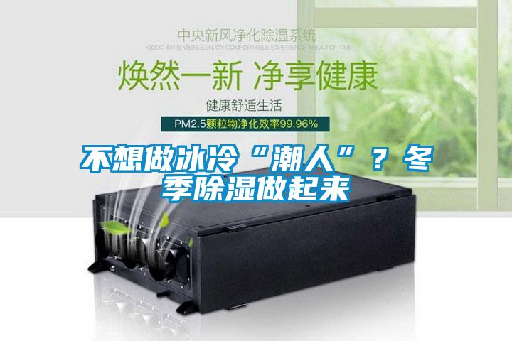 不想做冰冷“潮人”？冬季除濕做起來