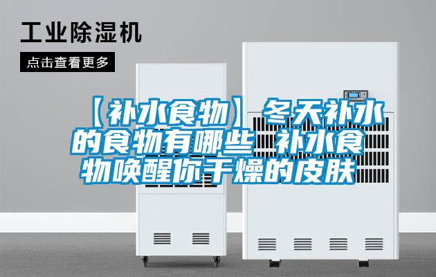 【補(bǔ)水食物】冬天補(bǔ)水的食物有哪些 補(bǔ)水食物喚醒你干燥的皮膚