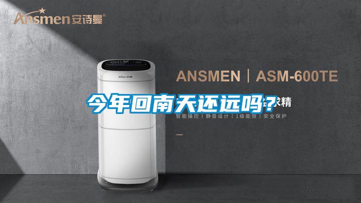 今年回南天還遠嗎？