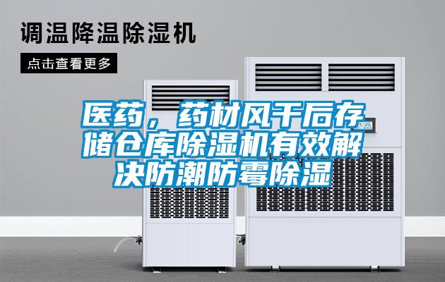 醫藥，藥材風(fēng)干后存儲倉庫除濕機有效解決防潮防霉除濕