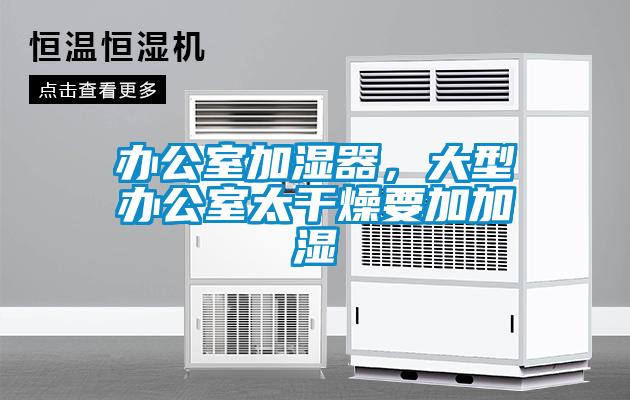 辦公室加濕器，大型辦公室太干燥要加加濕