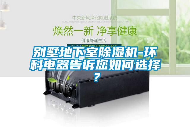 別墅地下室除濕機(jī)-環(huán)科電器告訴您如何選擇？