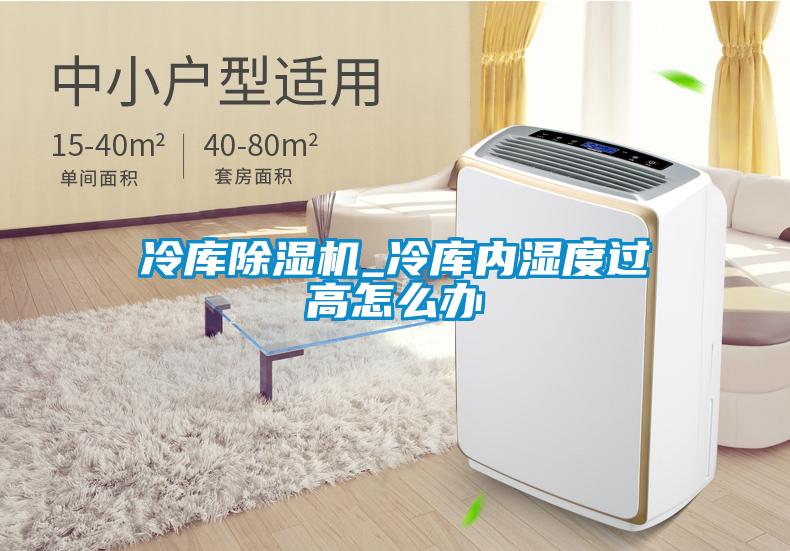 冷庫除濕機(jī)_冷庫內(nèi)濕度過高怎么辦