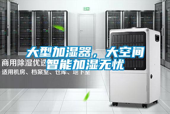 大型加濕器，大空間智能加濕無(wú)憂(yōu)