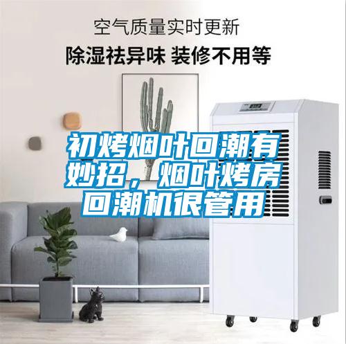 初烤煙葉回潮有妙招，煙葉烤房回潮機很管用