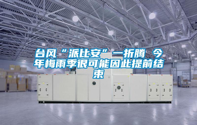 臺風(fēng)“派比安”一折騰 今年梅雨季很可能因此提前結束