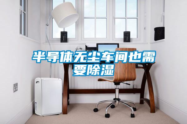 半導體無(wú)塵車(chē)間也需要除濕