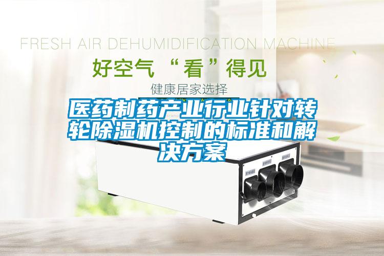 醫藥制藥產(chǎn)業(yè)行業(yè)針對轉輪除濕機控制的標準和解決方案