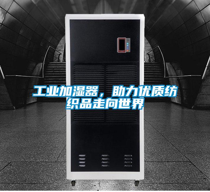 工業(yè)加濕器，助力優(yōu)質(zhì)紡織品走向世界