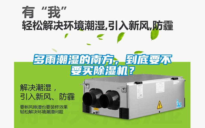 多雨潮濕的南方，到底要不要買(mǎi)除濕機？
