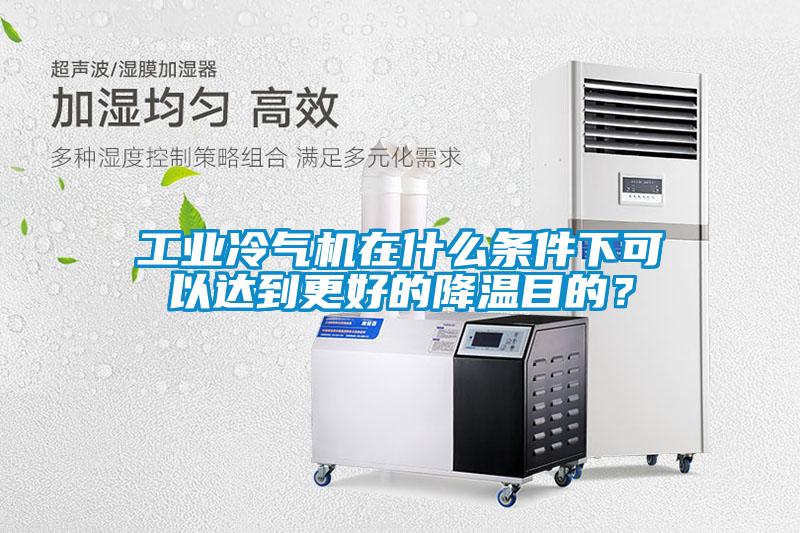 工業(yè)冷氣機在什么條件下可以達到更好的降溫目的？