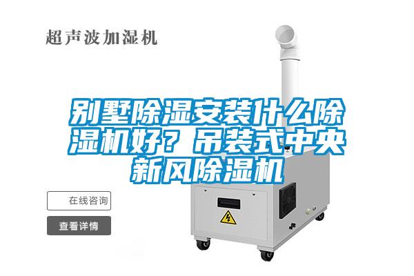 別墅除濕安裝什么除濕機好？吊裝式中央新風除濕機