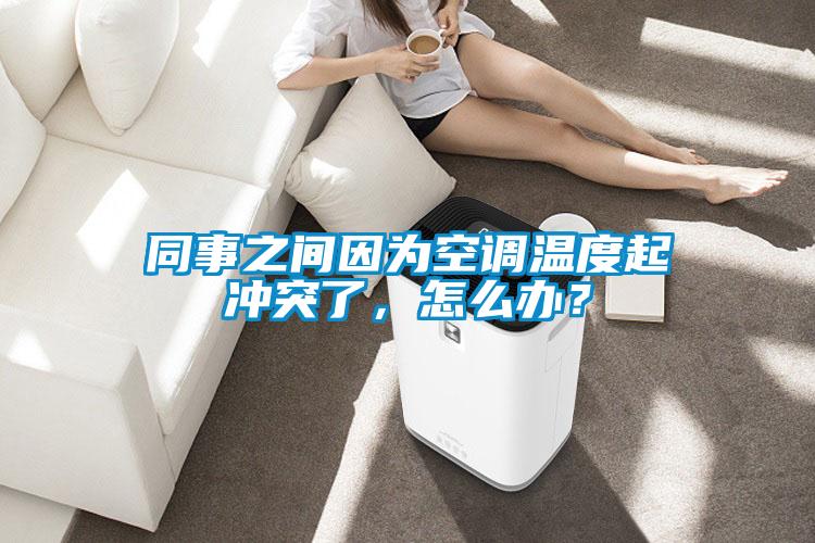同事之間因為空調溫度起沖突了，怎么辦？
