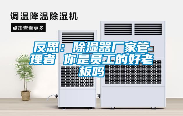 反思：除濕器廠(chǎng)家管理者 你是員工的好老板嗎