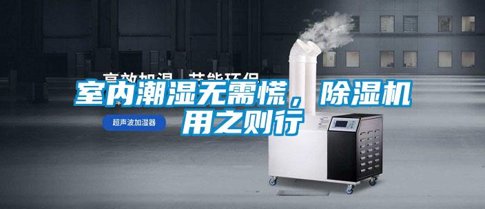 室內潮濕無(wú)需慌，除濕機用之則行