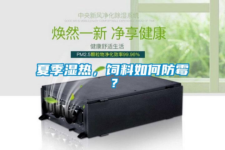 夏季濕熱，飼料如何防霉？