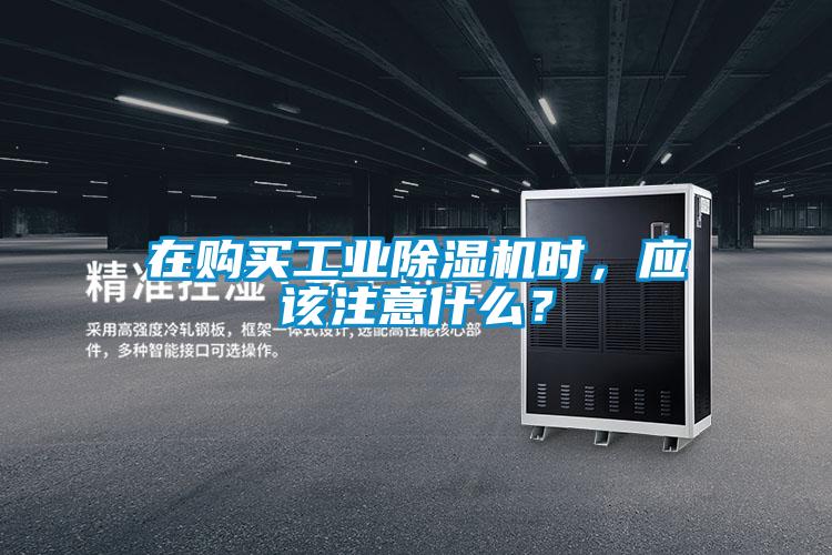 在購買(mǎi)工業(yè)除濕機時(shí)，應該注意什么？