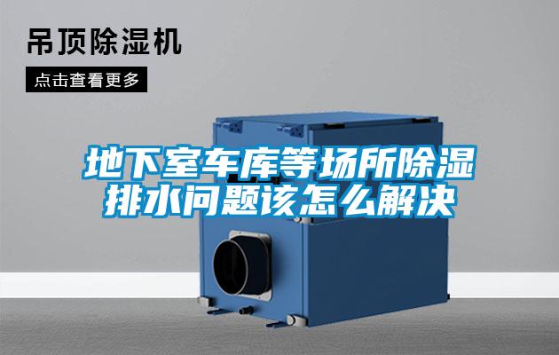 地下室車(chē)庫等場(chǎng)所除濕排水問(wèn)題該怎么解決