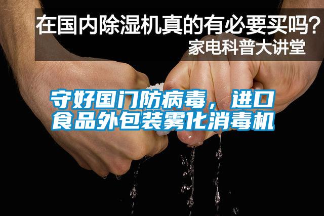 守好國門(mén)防病毒，進(jìn)口食品外包裝霧化消毒機